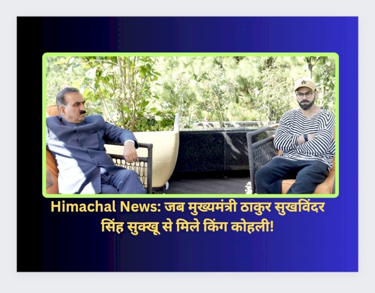Himachal News: जब मुख्यमंत्री ठाकुर सुखविंदर सिंह सुक्खू से मिले किंग कोहली! Ddnewsportal.com