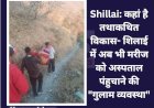 Shillai: कहां है तथाकथित विकास- शिलाई में अब भी मरीज को अस्पताल पंहुचाने की गुलाम व्यवस्था ddnewsportal.com