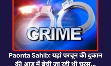 Paonta Sahib: यहां परचून की दुकान की आड़ में बेची जा रही थी चरस... ddnewsportal.com
