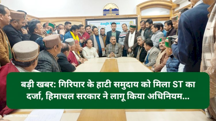 बड़ी खबर: गिरिपार के हाटी समुदाय को मिला ST का दर्जा, हिमाचल सरकार ने लागू किया अधिनियम... ddnewsportal.com