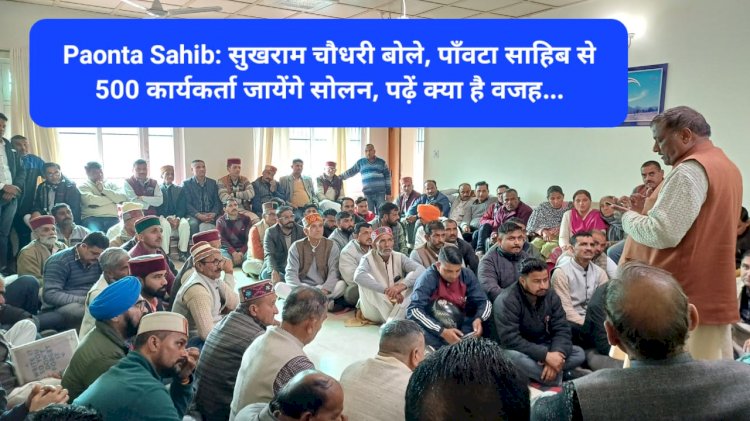 Paonta Sahib: सुखराम चौधरी बोले, पाँवटा साहिब से 500 कार्यकर्ता जायेंगे सोलन, पढ़ें क्या है वजह... ddnewsportal.com