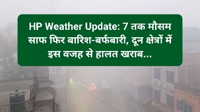 HP Weather Update: 7 तक मौसम साफ फिर बारिश-बर्फबारी, दून क्षेत्रों में इस वजह से हालत खराब... ddnewsportal.com