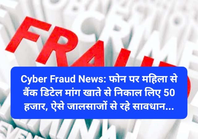 Cyber Fraud News: फोन पर महिला से बैंक डिटेल मांग खाते से निकाल लिए 50 हजार, ऐसे जालसाजों से रहे सावधान... ddnewsportal.com