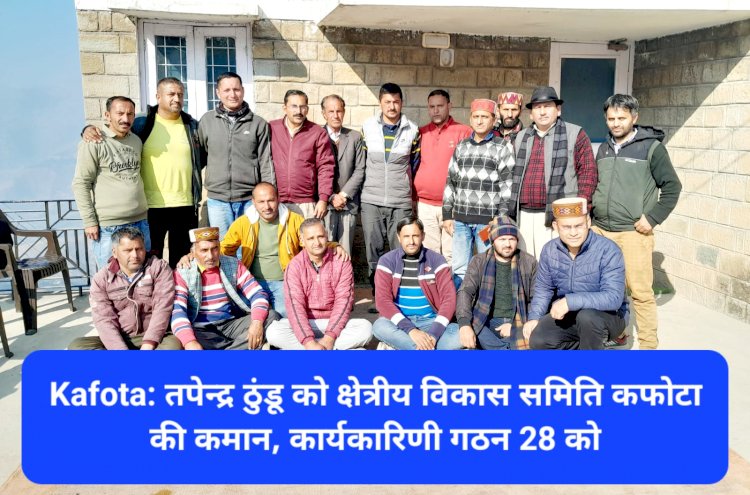 Kafota: तपेन्द्र ठुंडू को क्षेत्रीय विकास समिति कफोटा की कमान, कार्यकारिणी गठन 28 को ddnewsportal.com