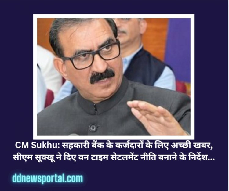 CM Sukhu: सहकारी बैंक के कर्जदारों के लिए अच्छी खबर, सीएम सूक्खू ने दिए वन टाइम सेटलमेंट नीति बनाने के निर्देश... ddnewsportal.com