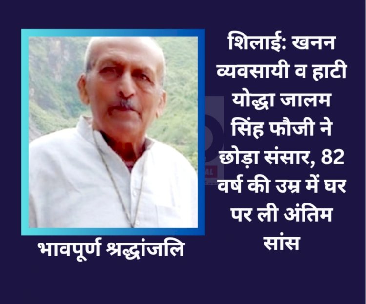शिलाई: खनन व्यवसायी व हाटी योद्धा जालम सिंह फौजी ने छोड़ा संसार ddnewsportal.com