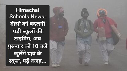 Himachal Schools News: डीसी को बदलनी पड़ी स्कूलों की टाइमिंग, अब गुरूवार को 10 बजे खुलेंगे यहां के स्कूल... ddnewsportal.com