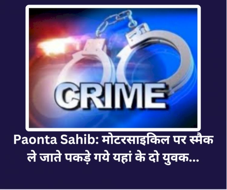 Paonta Sahib: मोटरसाइकिल पर स्मैक ले जाते पकड़े गये यहां के दो युवक... ddnewsportal.com