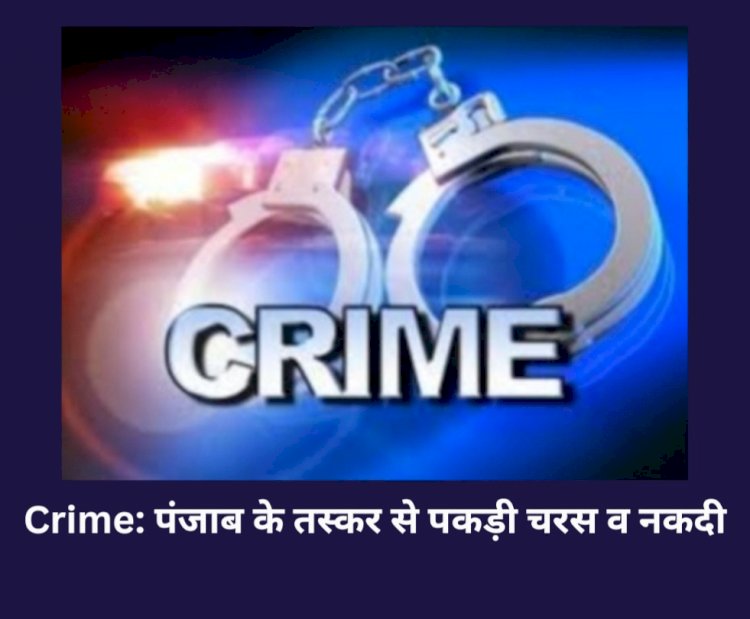 Crime: पंजाब के तस्कर से हिमाचल में पकड़ी चरस व नकदी ddnewsportal.com