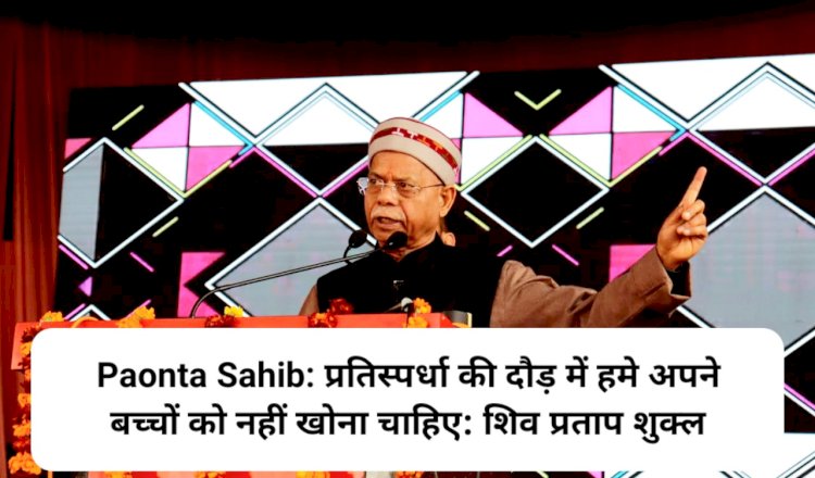 Paonta Sahib: प्रतिस्पर्धा की दौड़ में हमे अपने बच्चों को नहीं खोना चाहिए: शिव प्रताप शुक्ल ddnewsportal.com