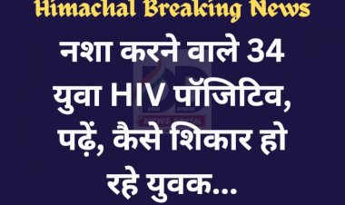 Himachal Breaking: नशा करने वाले 34 युवा HIV पॉजिटिव, पढ़ें कैसे शिकार हो रहे युवा... ddnewsportal.com