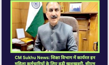 CM Sukhu News: शिक्षा विभाग में कार्यरत इन महिला कर्मचारियों के लिए बड़ी खुशखबरी... ddnewsportal.com