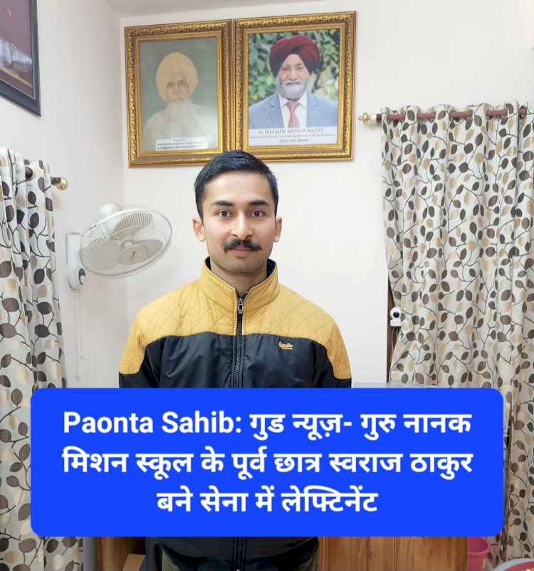 Paonta Sahib: गुड न्यूज़- गुरु नानक मिशन स्कूल के पूर्व छात्र स्वराज ठाकुर बने सेना में लेफ्टिनेंट ddnewsportal.com