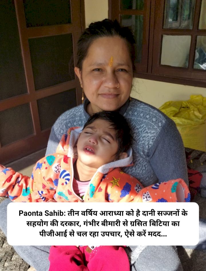Paonta Sahib: तीन वर्षिय आराध्या को है दानी सज्जनों के सहयोग की दरकार ddnewsportal.com