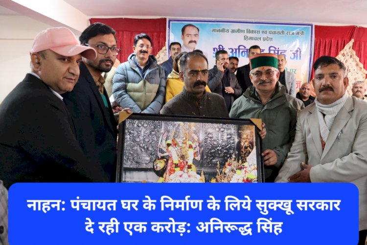 नाहन: पंचायत घर के निर्माण के लिये सरकार दे रही एक करोड़ रुपए: अनिरूद्ध सिंह ddnewsportal.com