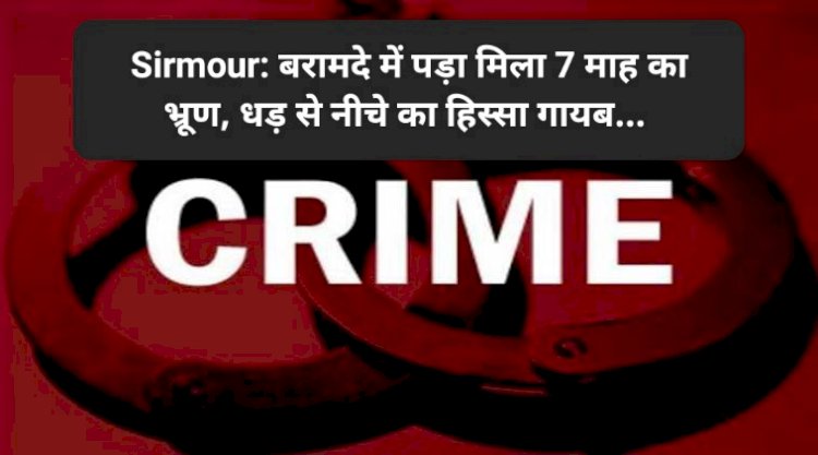 Sirmour: बरामदे में पड़ा मिला 7 माह का भ्रूण, धड़ से नीचे का हिस्सा गायब... ddnewsportal.com