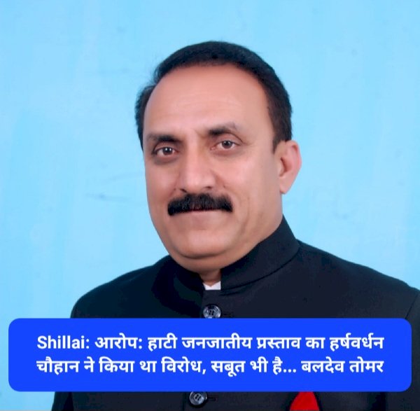 Shillai: आरोप: हाटी जनजातीय प्रस्ताव का हर्षवर्धन चौहान ने किया था विरोध, सबूत भी है... बलदेव तोमर ddnewsportal.com
