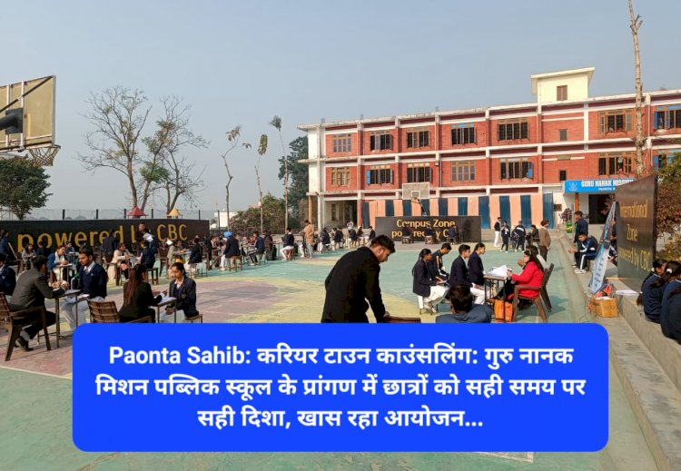 Paonta Sahib: करियर टाउन काउंसलिंग: गुरु नानक मिशन पब्लिक स्कूल के प्रांगण में छात्रों को सही समय पर सही दिशा ddnewsportal.com