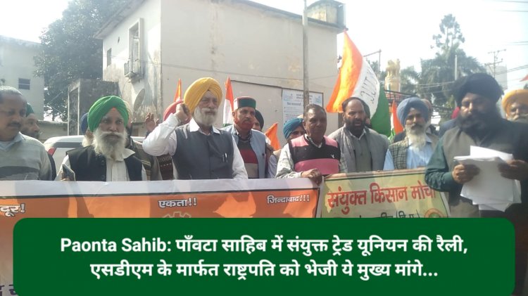Paonta Sahib: पाँवटा साहिब में संयुक्त ट्रेड यूनियन की रैली, एसडीएम के मार्फत राष्ट्रपति को भेजी ये मुख्य मांगे... ddnewsportal.com