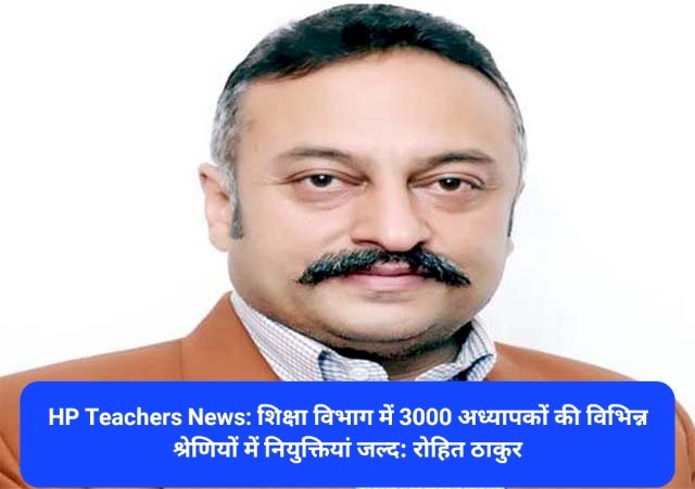 HP Teachers recruitment News: शिक्षा विभाग में 3000 अध्यापकों की विभिन्न श्रेणियों में नियुक्तियां जल्द: रोहित ठाकुर ddnewsportal.com