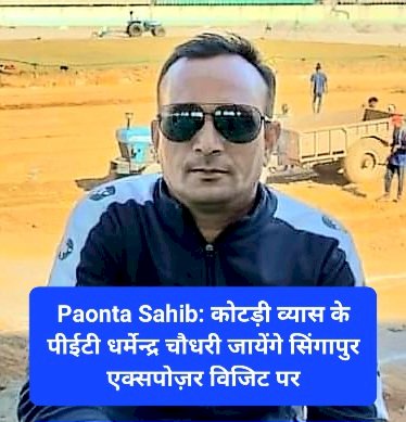 Paonta Sahib: कोटड़ी व्यास के पीईटी धर्मेन्द्र चौधरी जायेंगे सिंगापुर एक्सपोज़र विजिट पर ddnewsportal.com
