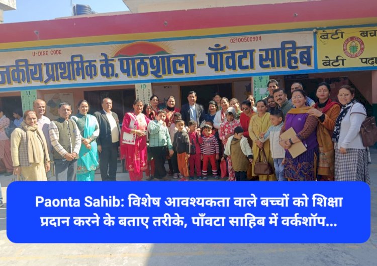 Paonta Sahib: विशेष आवश्यकता वाले बच्चों को शिक्षा प्रदान करने के बताए तरीके, पाँवटा साहिब में वर्कशॉप... ddnewsportal.com