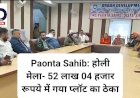 Paonta Sahib: होली मेला 2024 - 52 लाख 04 हजार रूपये में गया प्लाॅट का ठेका  ddnewsportal.com