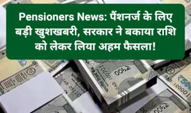 Pensioners News: पैंशनर्ज के लिए बड़ी खुशखबरी, सरकार ने बकाया राशि को लेकर लिया अहम फैसला! ddnewsportal.com