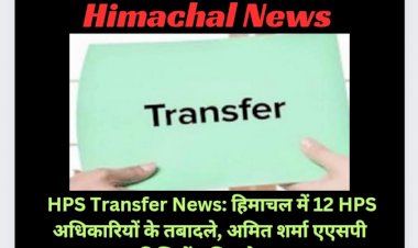 HPS Transfer News: हिमाचल में 12 HPS अधिकारियों के तबादले, पढ़ें किसे कहां भेजा...  ddnewsportal.com
