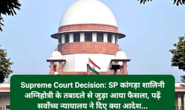Supreme Court Decision: SP कांगड़ा शालिनी अग्निहोत्री के तबादले से जुड़ा आया फैसला, पढ़ें सर्वोच्च न्यायालय ने दिए क्या आदेश...  ddnewsportal.com