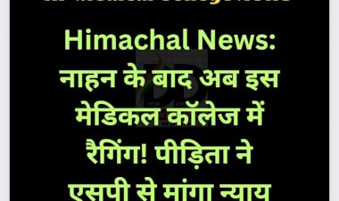 Himachal News: नाहन के बाद अब इस मेडिकल कॉलेज में रैगिंग! पीड़िता ने एसपी से मांगा न्याय ddnewsportal.com