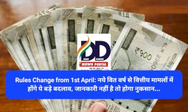 Rules Change from 1st April: नये वित वर्ष से वित्तीय मामलों में होंगे ये बड़े बदलाव, जानकारी नहीं है तो होगा नुकसान... ddnewsportal.com