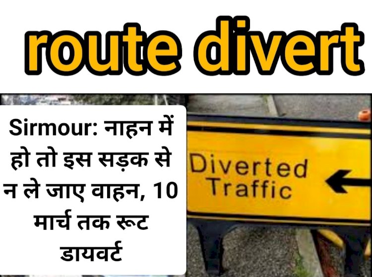Sirmour: नाहन में हो तो इस सड़क से न ले जाए वाहन, 10 मार्च तक रूट डायवर्ट ddnewsportal.com