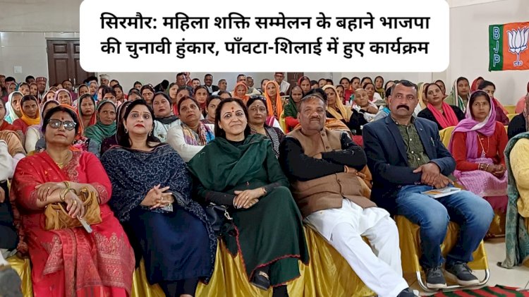 सिरमौर: महिला शक्ति सम्मेलन के बहाने भाजपा की चुनावी हुंकार, पाँवटा-शिलाई में हुए कार्यक्रम ddnewsportal.com