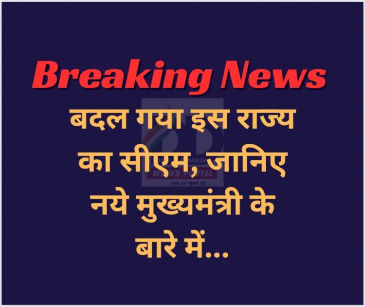 Breaking News: बदल गया इस राज्य का सीएम, जानिए नये मुख्यमंत्री के बारे में... ddnewsportal.com