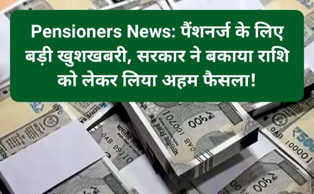 Pensioners News: पैंशनर्ज के लिए बड़ी खुशखबरी, सरकार ने बकाया राशि को लेकर लिया अहम फैसला! ddnewsportal.com