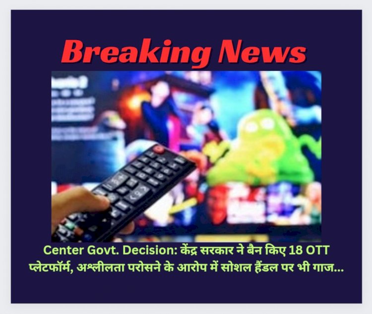 Center Govt. Decision: केंद्र सरकार ने बैन किए 18 OTT प्लेटफॉर्म, अश्लीलता परोसने के आरोप में सोशल हैंडल पर भी गाज... ddnewsportal.com