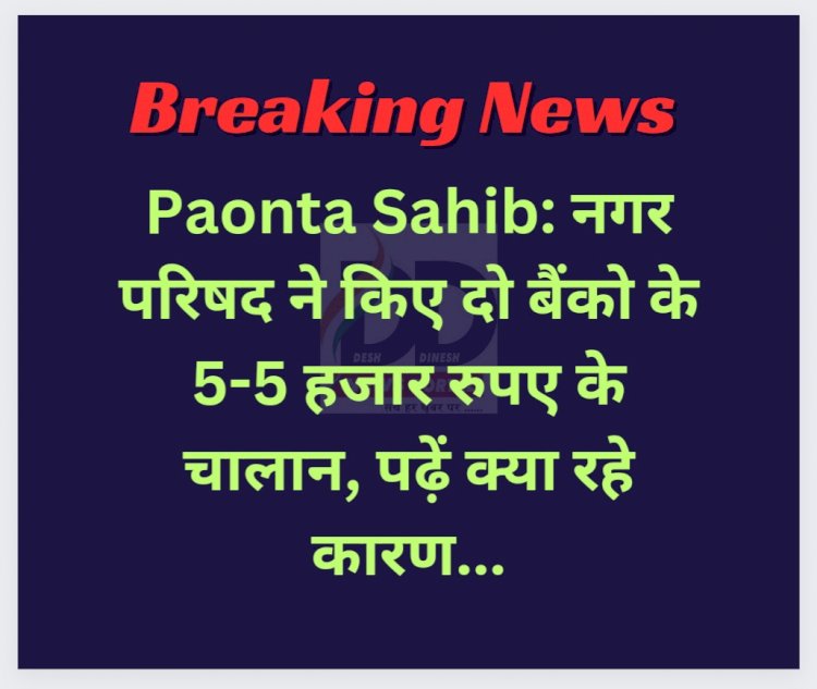 Paonta Sahib: नगर परिषद ने किए दो बैंको के 5-5 हजार रुपए के चालान, पढ़ें क्या रहे कारण... ddnewsportal.com
