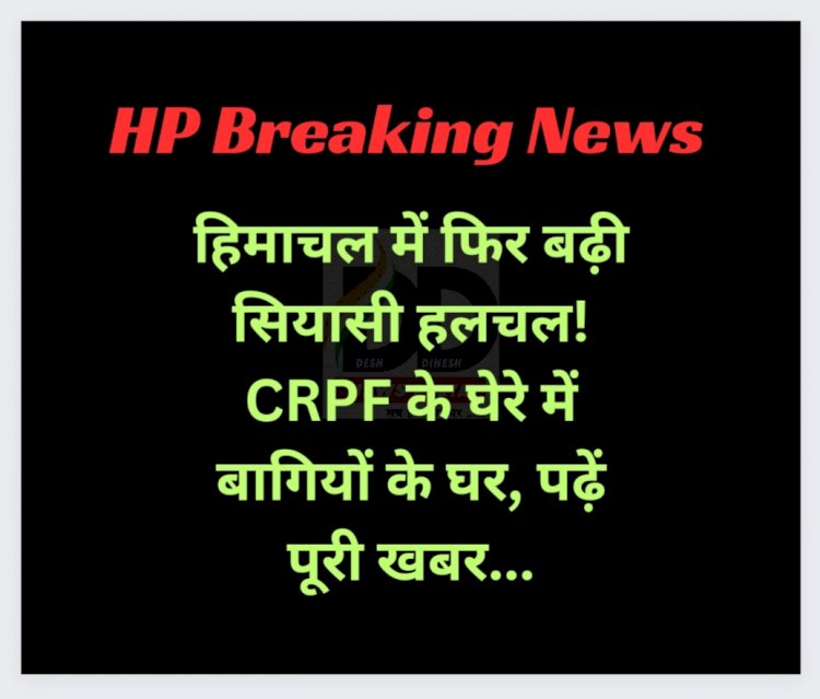 Himachal News: हिमाचल में फिर बढ़ी सियासी हलचल! CRPF के घेरे में बागियों के घर, पढ़ें पूरी खबर... ddnewsportal.com