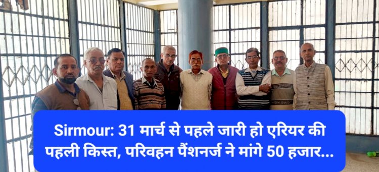 Sirmour: 31 मार्च से पहले जारी हो एरियर की पहली किस्त, परिवहन पैंशनर्ज ने मांगे 50 हजार... ddnewsportal.com