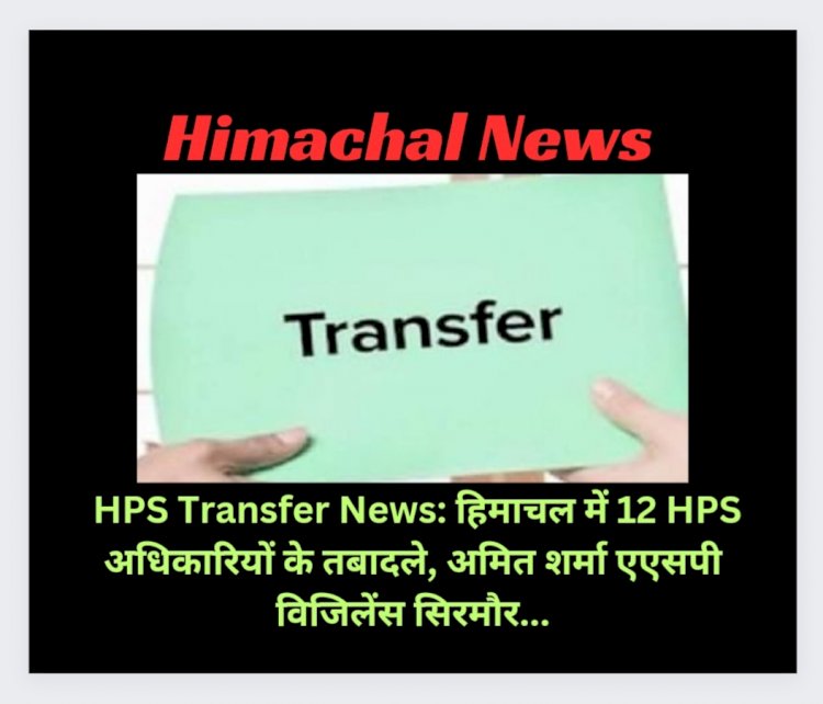 HPS Transfer News: हिमाचल में 12 HPS अधिकारियों के तबादले, पढ़ें किसे कहां भेजा... ddnewsportal.com