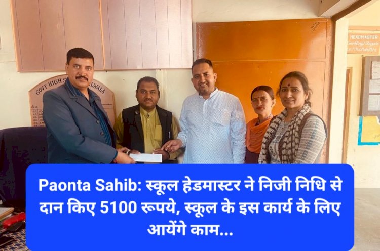 Paonta Sahib: स्कूल हेडमास्टर रायजादा ने निजी निधि से दान किए 5100 रूपये, स्कूल के इस कार्य के लिए आयेंगे काम... ddnewsportal.com