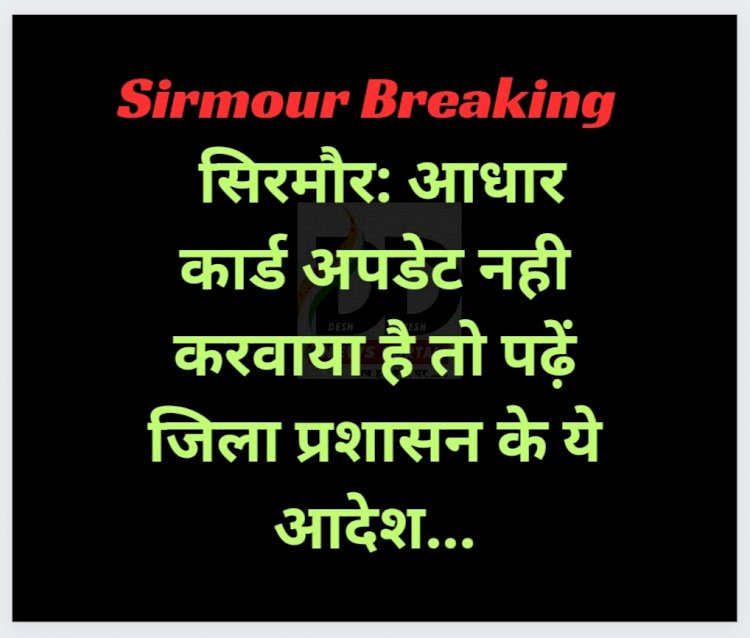 सिरमौर: आधार कार्ड अपडेट नही करवाया है तो पढ़ें जिला प्रशासन के ये खास आदेश... ddnewsportal.com