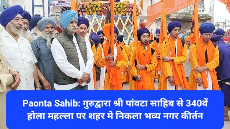 Paonta Sahib: गुरुद्वारा श्री पांवटा साहिब से 340वें होला महल्ला पर शहर मे निकला भव्य नगर कीर्तन ddnewsportal.com