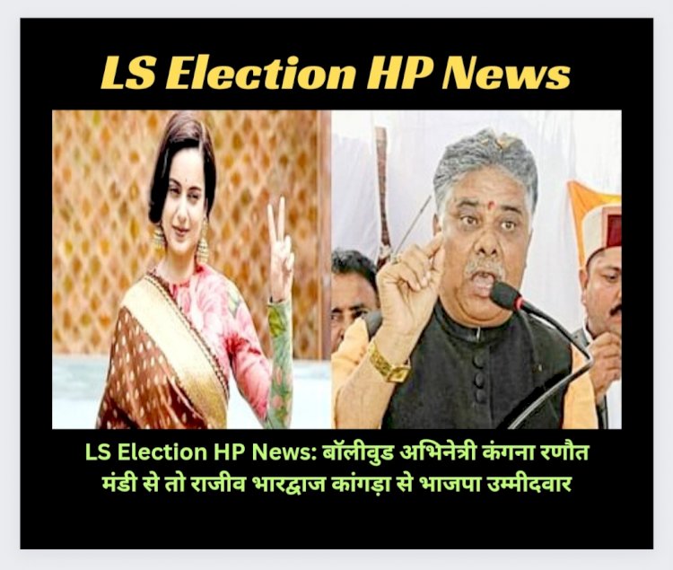 LS Election HP News: बाॅलीवुड अभिनेत्री कंगना रणौत मंडी से तो राजीव भारद्वाज कांगड़ा से भाजपा उम्मीदवार  ddnewsportal.com