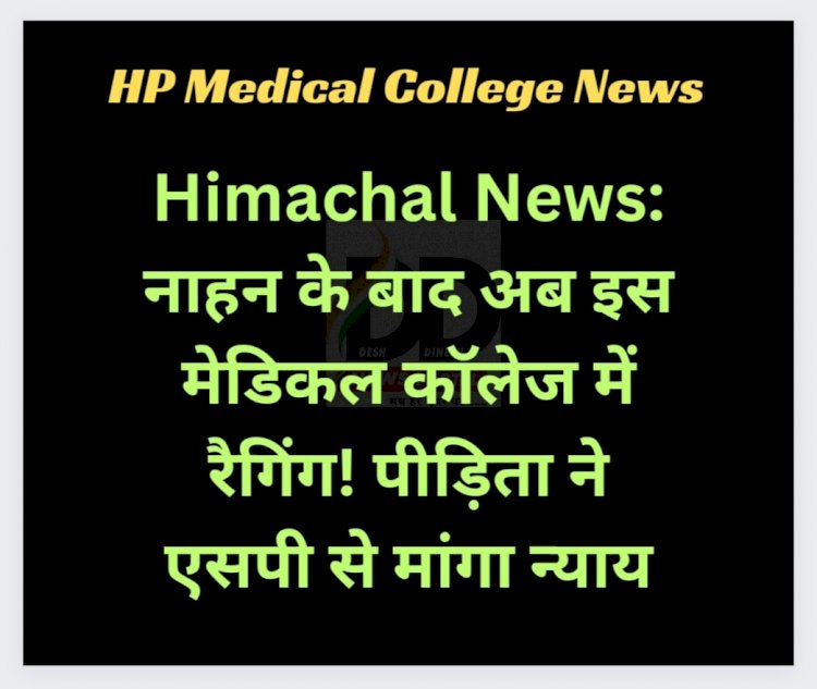 Himachal News: नाहन के बाद अब इस मेडिकल कॉलेज में रैगिंग! पीड़िता ने एसपी से मांगा न्याय ddnewsportal.com