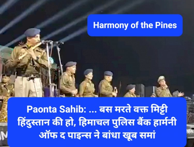 Paonta Sahib: ... बस मरते वक्त मिट्टी हिंदुस्तान की हो, हिमाचल पुलिस बैंड हार्मनी ऑफ द पाइन्स ने बांधा खूब समां ddnewsportal.com