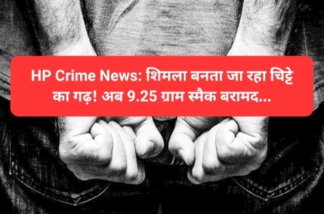 HP Crime News: शिमला बनता जा रहा चिट्टे का गढ़! अब 9.25 ग्राम स्मैक बरामद ddnewsportal.com