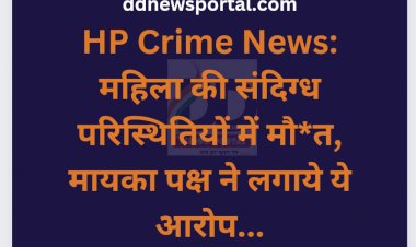 HP Crime News: महिला की संदिग्ध परिस्थितियों में मौ*त, मायका पक्ष ने लगाये ये आरोप... ddnewsportal.com