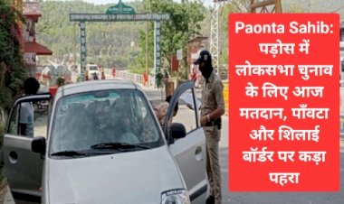 Paonta Sahib: पड़ोस में आज मतदान, पाँवटा साहिब-शिलाई बॉर्डर पर कड़ा पहरा ddnewsportal.com